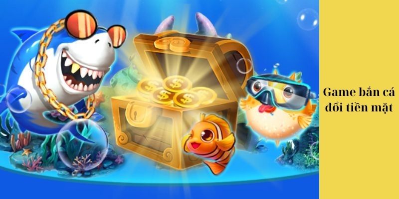 Game bắn cá đổi tiền mặt là gì?